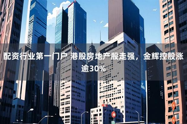 配资行业第一门户 港股房地产股走强，金辉控股涨逾30%