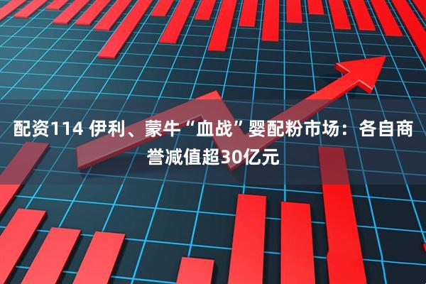 配资114 伊利、蒙牛“血战”婴配粉市场：各自商誉减值超30亿元