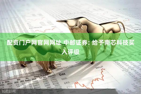 配资门户网官网网址 中邮证券: 给予南芯科技买入评级