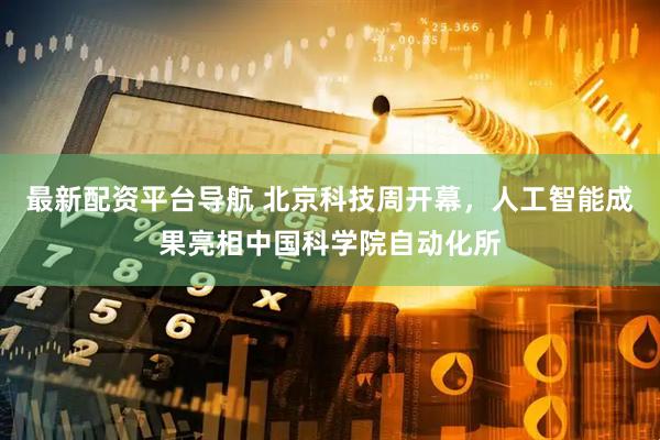 最新配资平台导航 北京科技周开幕，人工智能成果亮相中国科学院自动化所