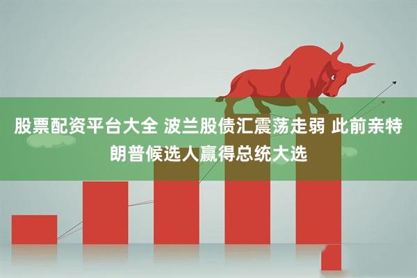 股票配资平台大全 波兰股债汇震荡走弱 此前亲特朗普候选人赢得总统大选