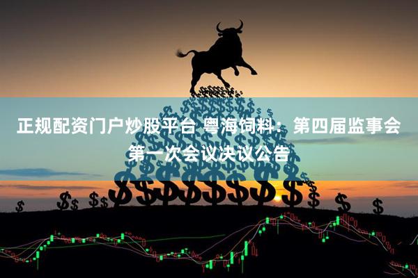 正规配资门户炒股平台 粤海饲料：第四届监事会第一次会议决议公告