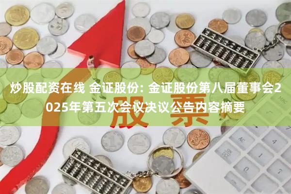 炒股配资在线 金证股份: 金证股份第八届董事会2025年第五次会议决议公告内容摘要