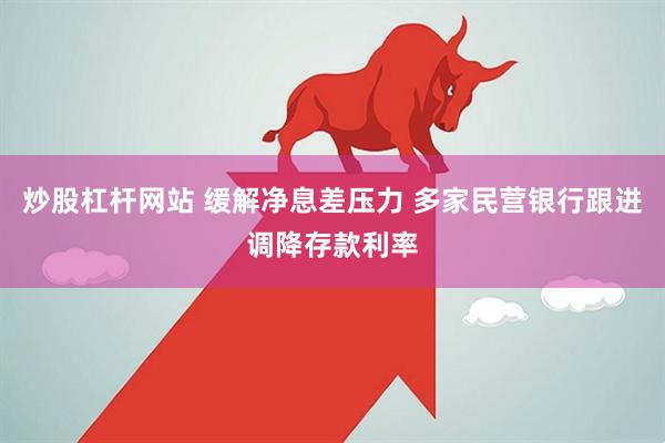 炒股杠杆网站 缓解净息差压力 多家民营银行跟进调降存款利率