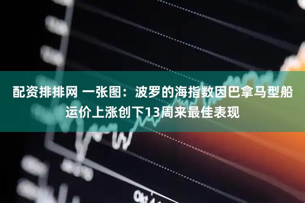 配资排排网 一张图：波罗的海指数因巴拿马型船运价上涨创下13周来最佳表现
