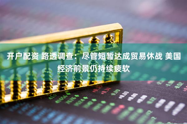 开户配资 路透调查：尽管短暂达成贸易休战 美国经济前景仍持续疲软