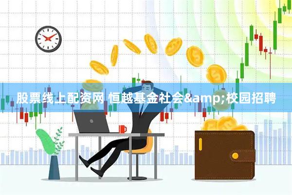 股票线上配资网 恒越基金社会&校园招聘