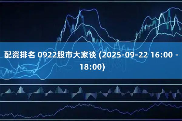 配资排名 0922股市大家谈 (2025-09-22 16:00 - 18:00)
