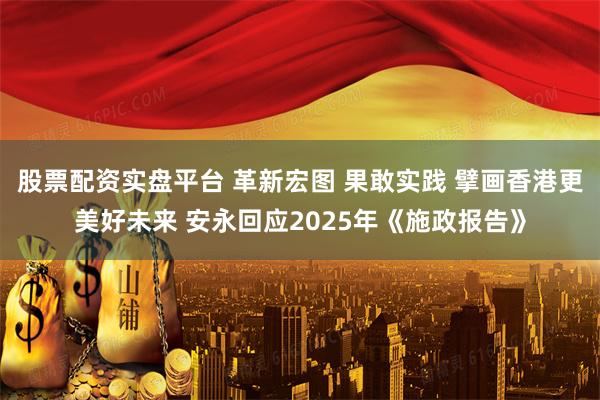 股票配资实盘平台 革新宏图 果敢实践 擘画香港更美好未来 安永回应2025年《施政报告》
