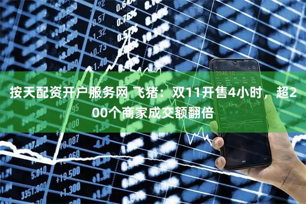 按天配资开户服务网 飞猪：双11开售4小时，超200个商家成交额翻倍